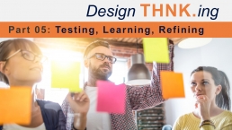 From IDEA to INNOVATION with Design THNK.ing - Part 05: Testing, Learning, Refining - THNK.innovation